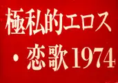 Gokushiteki Erosu, Koiuta 1974 / Extreme Private Eros: Love Song 1974